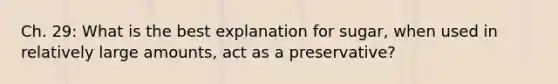 Ch. 29: What is the best explanation for sugar, when used in relatively large amounts, act as a preservative?