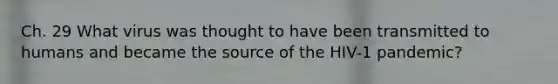 Ch. 29 What virus was thought to have been transmitted to humans and became the source of the HIV-1 pandemic?