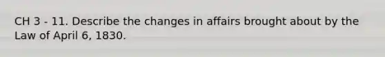 CH 3 - 11. Describe the changes in affairs brought about by the Law of April 6, 1830.