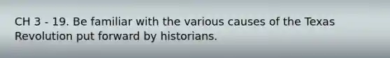 CH 3 - 19. Be familiar with the various causes of the Texas Revolution put forward by historians.