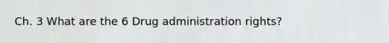 Ch. 3 What are the 6 Drug administration rights?