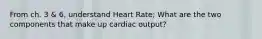 From ch. 3 & 6, understand Heart Rate; What are the two components that make up cardiac output?