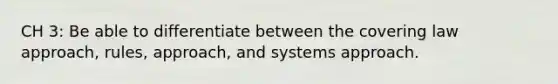 CH 3: Be able to differentiate between the covering law approach, rules, approach, and systems approach.