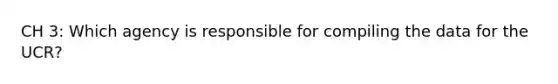 CH 3: Which agency is responsible for compiling the data for the UCR?