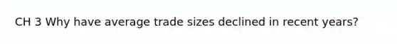 CH 3 Why have average trade sizes declined in recent years?