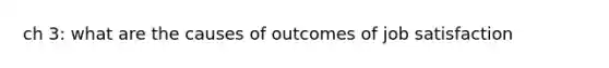 ch 3: what are the causes of outcomes of job satisfaction