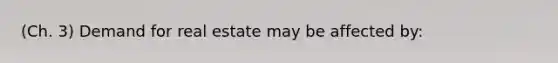 (Ch. 3) Demand for real estate may be affected by: