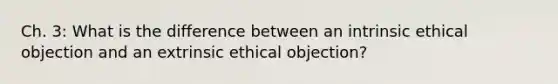 Ch. 3: What is the difference between an intrinsic ethical objection and an extrinsic ethical objection?