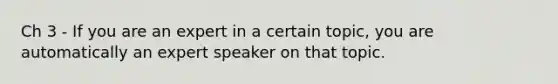 Ch 3 - If you are an expert in a certain topic, you are automatically an expert speaker on that topic.