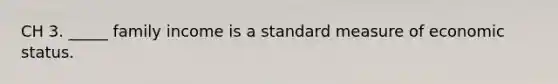 CH 3. _____ family income is a standard measure of economic status.