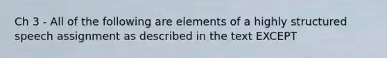 Ch 3 - All of the following are elements of a highly structured speech assignment as described in the text EXCEPT