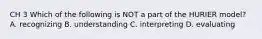 CH 3 Which of the following is NOT a part of the HURIER model? A. recognizing B. understanding C. interpreting D. evaluating