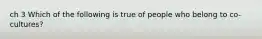 ch 3 Which of the following is true of people who belong to co-cultures?