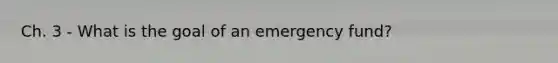 Ch. 3 - What is the goal of an emergency fund?