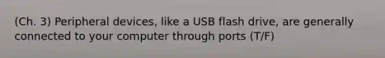 (Ch. 3) Peripheral devices, like a USB flash drive, are generally connected to your computer through ports (T/F)