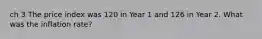 ch 3 The price index was 120 in Year 1 and 126 in Year 2. What was the inflation rate?