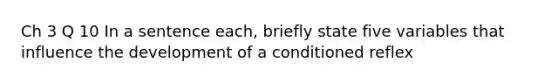 Ch 3 Q 10 In a sentence each, briefly state five variables that influence the development of a conditioned reflex