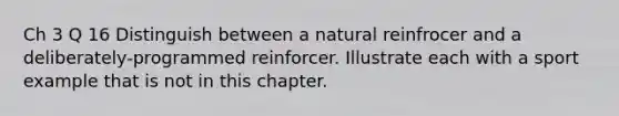 Ch 3 Q 16 Distinguish between a natural reinfrocer and a deliberately-programmed reinforcer. Illustrate each with a sport example that is not in this chapter.