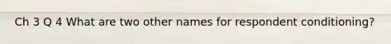 Ch 3 Q 4 What are two other names for respondent conditioning?