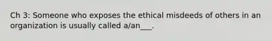 Ch 3: Someone who exposes the ethical misdeeds of others in an organization is usually called a/an___.