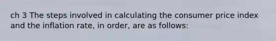 ch 3 The steps involved in calculating the consumer price index and the inflation rate, in order, are as follows: