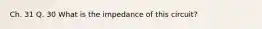 Ch. 31 Q. 30 What is the impedance of this circuit?