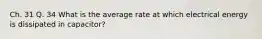 Ch. 31 Q. 34 What is the average rate at which electrical energy is dissipated in capacitor?