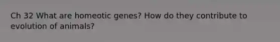 Ch 32 What are homeotic genes? How do they contribute to evolution of animals?