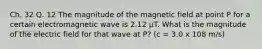 Ch. 32 Q. 12 The magnitude of the magnetic field at point P for a certain electromagnetic wave is 2.12 μT. What is the magnitude of the electric field for that wave at P? (c = 3.0 x 108 m/s)