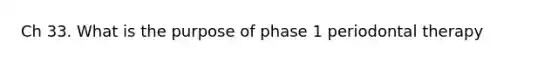 Ch 33. What is the purpose of phase 1 periodontal therapy