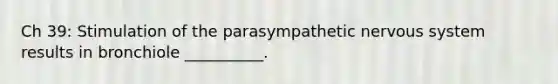 Ch 39: Stimulation of the parasympathetic nervous system results in bronchiole __________.