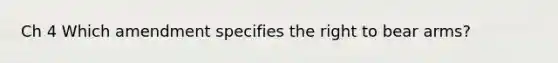 Ch 4 Which amendment specifies the right to bear arms?