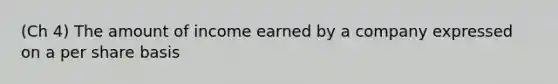 (Ch 4) The amount of income earned by a company expressed on a per share basis