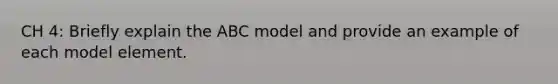 CH 4: Briefly explain the ABC model and provide an example of each model element.