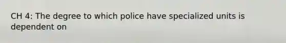 CH 4: The degree to which police have specialized units is dependent on