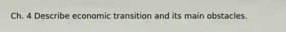 Ch. 4 Describe economic transition and its main obstacles.