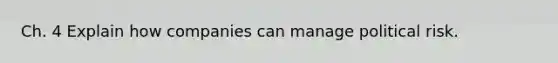 Ch. 4 Explain how companies can manage political risk.