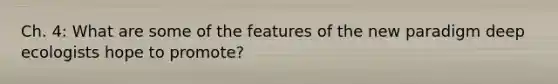 Ch. 4: What are some of the features of the new paradigm deep ecologists hope to promote?