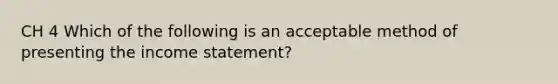 CH 4 Which of the following is an acceptable method of presenting the income statement?