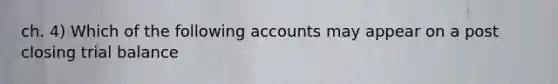 ch. 4) Which of the following accounts may appear on a post closing trial balance