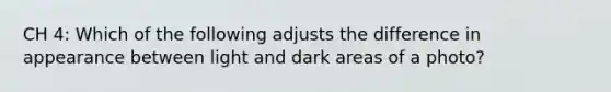 CH 4: Which of the following adjusts the difference in appearance between light and dark areas of a photo?