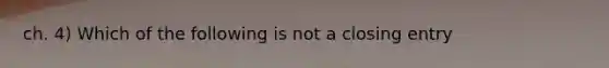 ch. 4) Which of the following is not a closing entry