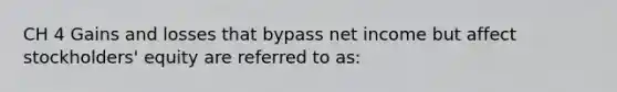 CH 4 Gains and losses that bypass net income but affect stockholders' equity are referred to as: