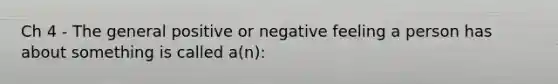 Ch 4 - The general positive or negative feeling a person has about something is called a(n):