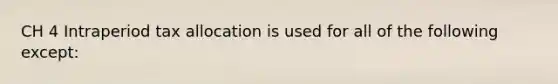 CH 4 Intraperiod tax allocation is used for all of the following except: