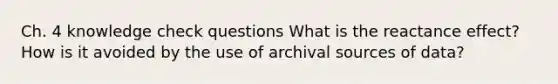 Ch. 4 knowledge check questions What is the reactance effect? How is it avoided by the use of archival sources of data?