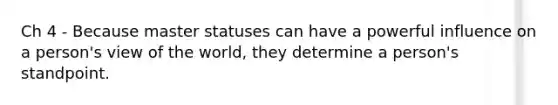 Ch 4 - Because master statuses can have a powerful influence on a person's view of the world, they determine a person's standpoint.