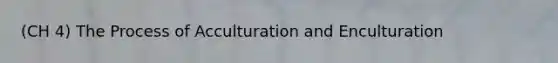 (CH 4) The Process of Acculturation and Enculturation