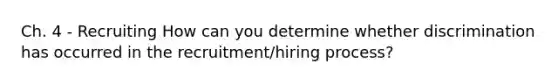 Ch. 4 - Recruiting How can you determine whether discrimination has occurred in the recruitment/hiring process?