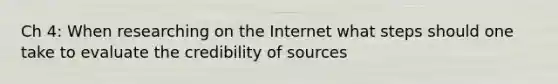 Ch 4: When researching on the Internet what steps should one take to evaluate the credibility of sources